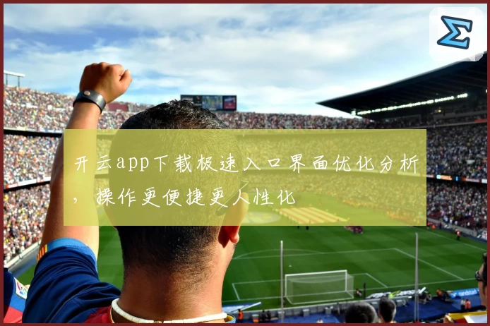 开云app下载极速入口界面优化分析，操作更便捷更人性化