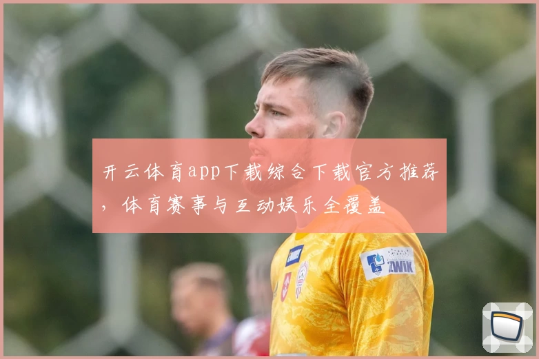 开云体育app下载综合下载官方推荐，体育赛事与互动娱乐全覆盖