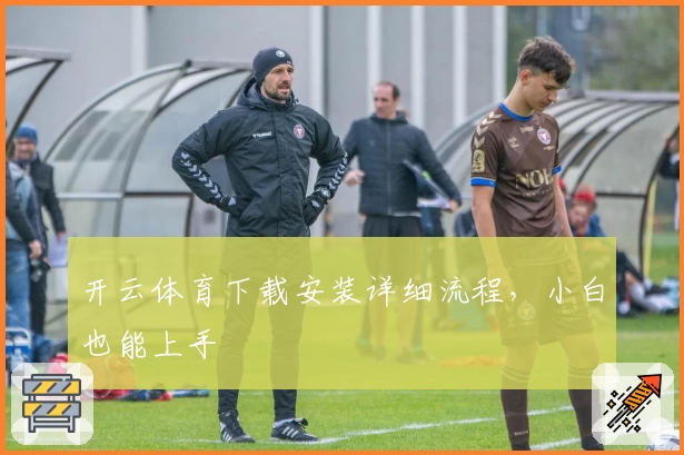 开云体育下载安装详细流程，小白也能上手