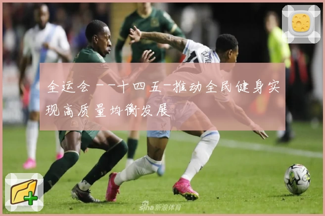 全运会 - -十四五-推动全民健身实现高质量均衡发展