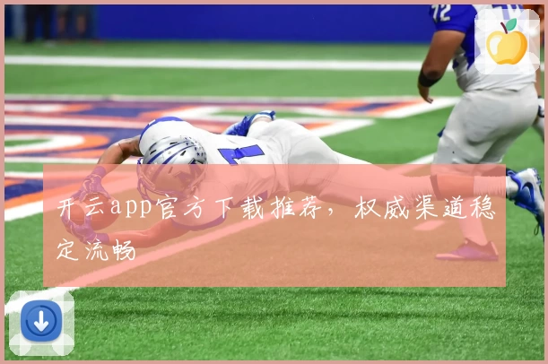 开云app官方下载推荐，权威渠道稳定流畅