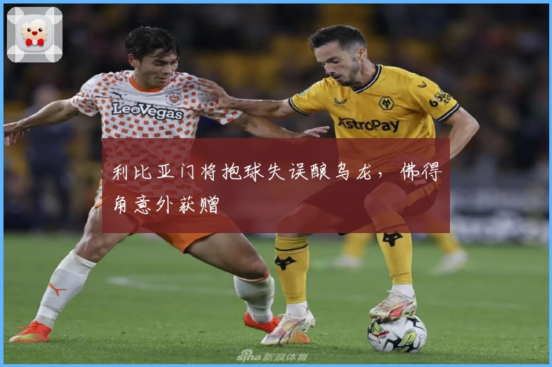 利比亚门将抱球失误酿乌龙,佛得角意外获赠