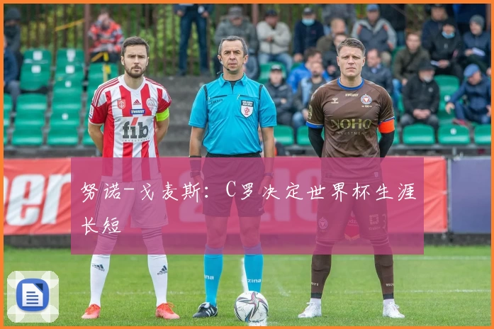 努诺-戈麦斯：C罗决定世界杯生涯长短