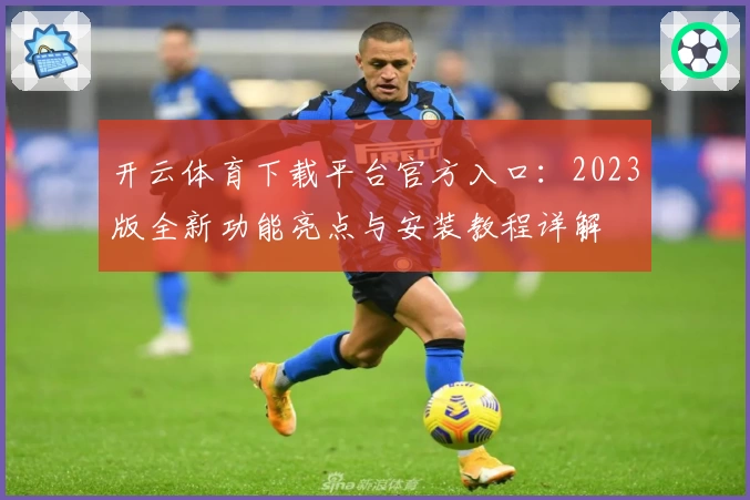 开云体育下载平台官方入口：2023版全新功能亮点与安装教程详解