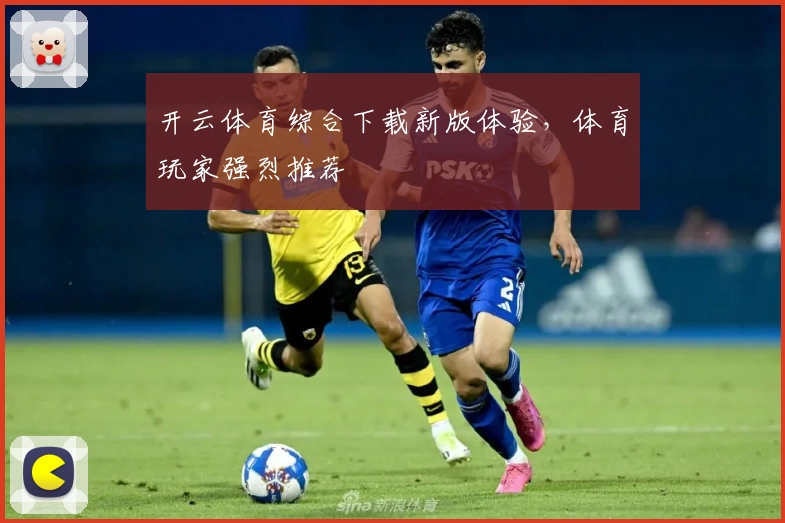 开云体育综合下载新版体验，体育玩家强烈推荐