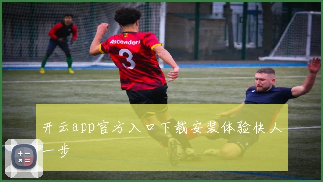 开云app官方入口下载安装体验快人一步