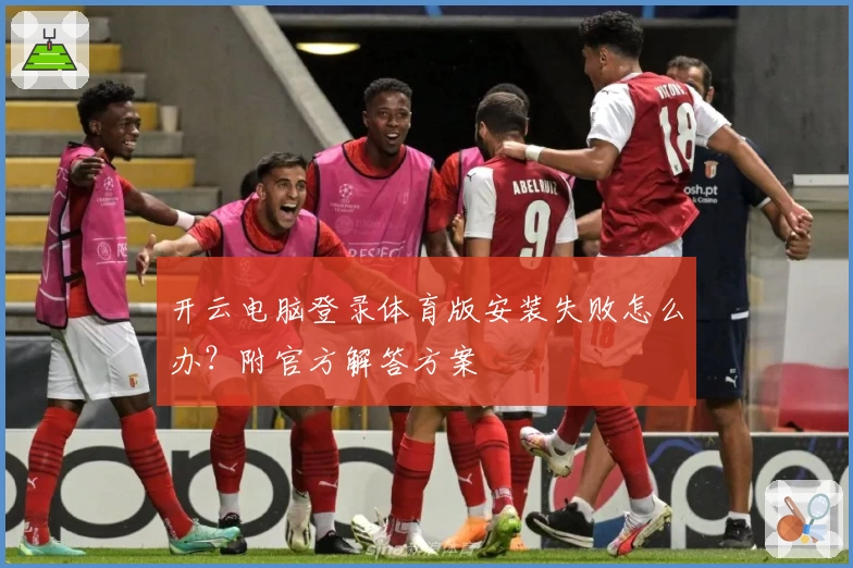 开云电脑登录体育版安装失败怎么办？附官方解答方案