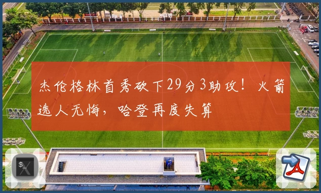 杰伦格林首秀砍下29分3助攻！火箭选人无悔，哈登再度失算