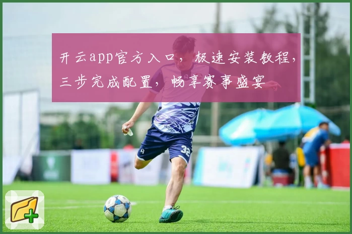 开云app官方入口，极速安装教程，三步完成配置，畅享赛事盛宴