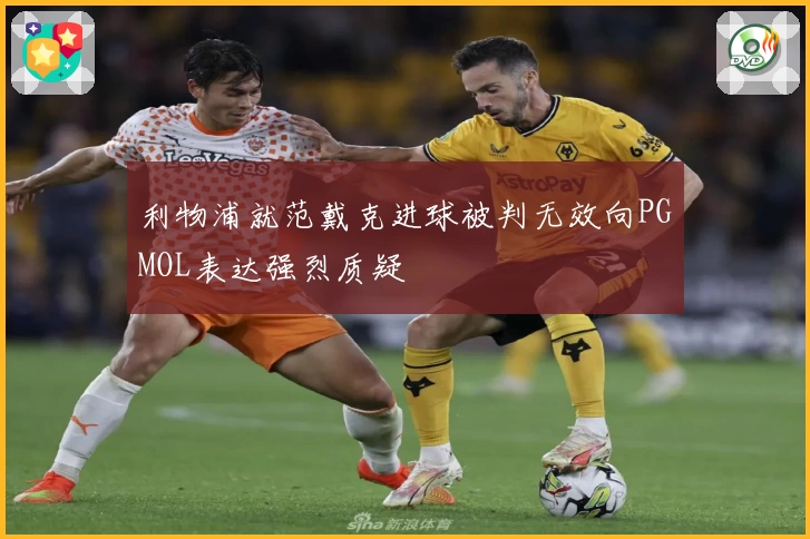 利物浦就范戴克进球被判无效向PGMOL表达强烈质疑