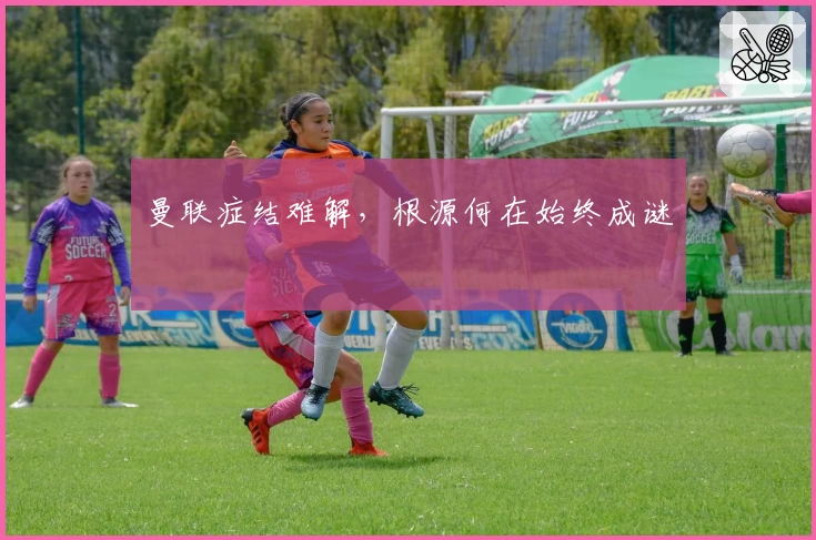 曼联症结难解，根源何在始终成谜