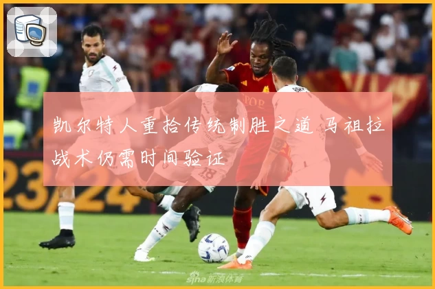 凯尔特人重拾传统制胜之道 马祖拉战术仍需时间验证
