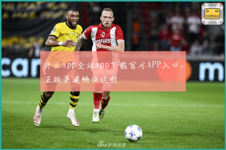开云app全站app下载官方APP入口，正版渠道畅快运行