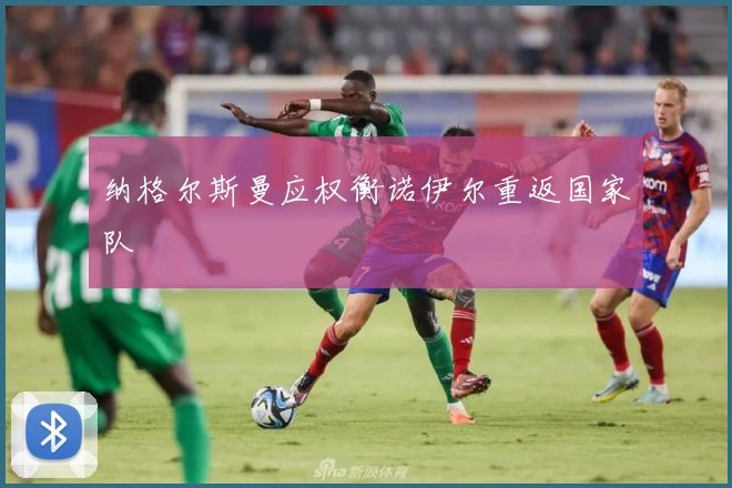 纳格尔斯曼应权衡诺伊尔重返国家队