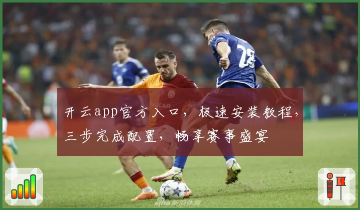 开云app官方入口，极速安装教程，三步完成配置，畅享赛事盛宴