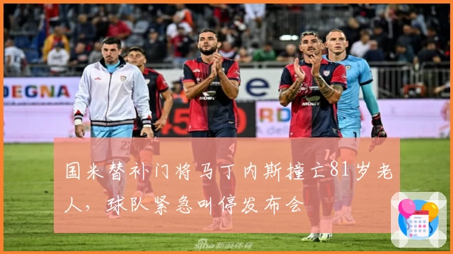 国米替补门将马丁内斯撞亡81岁老人，球队紧急叫停发布会