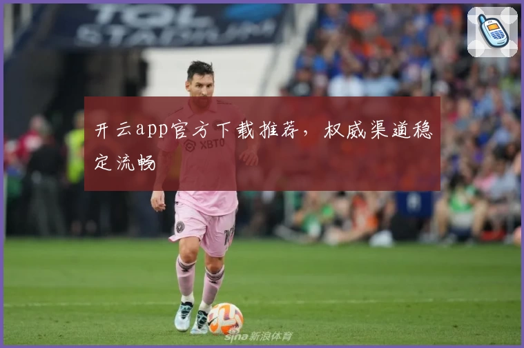 开云app官方下载推荐，权威渠道稳定流畅