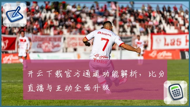 开云下载官方通道功能解析，比分直播与互动全面升级