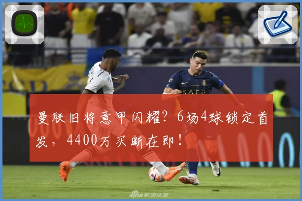 曼联旧将意甲闪耀?6场4球锁定首发,4400万买断在即!