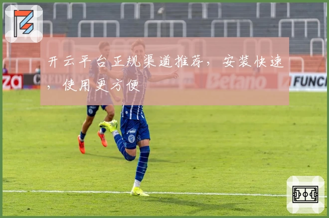 开云平台正规渠道推荐，安装快速，使用更方便