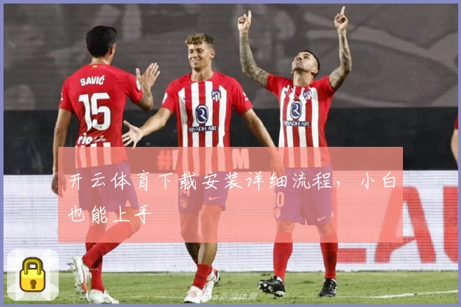 开云体育下载安装详细流程，小白也能上手